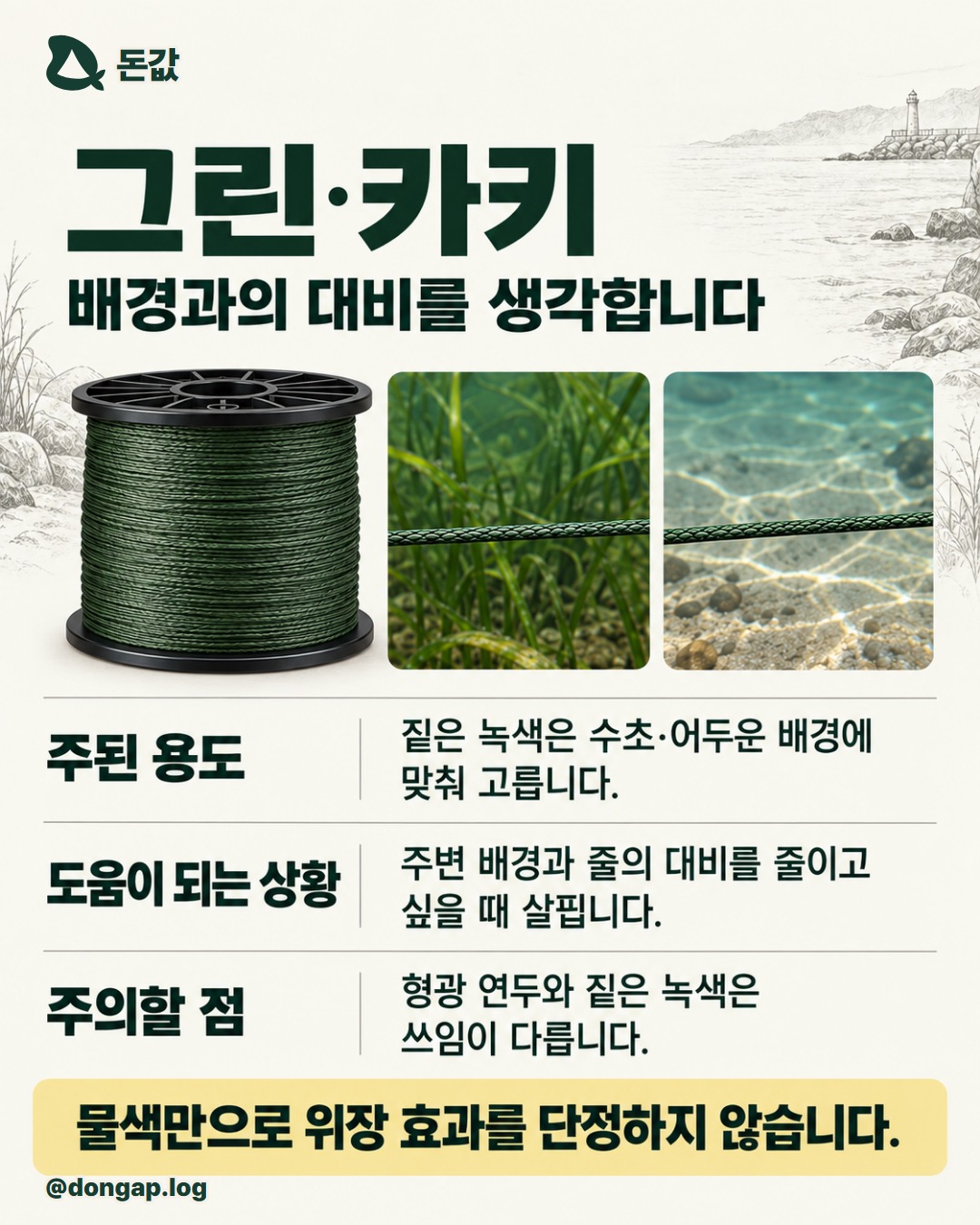 그린·카키. 배경과의 대비를 생각합니다. 주된 용도: 짙은 녹색은 수초·어두운 배경에 맞춰 고릅니다. 도움이 되는 상황: 주변 배경과 줄의 대비를 줄이고 싶을 때 살핍니다. 주의할 점: 형광 연두와 짙은 녹색은 쓰임이 다릅니다. 물색만으로 위장 효과를 단정하지 않습니다.